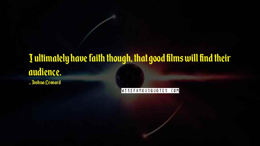 Joshua Leonard Quotes: I ultimately have faith though, that good films will find their audience.