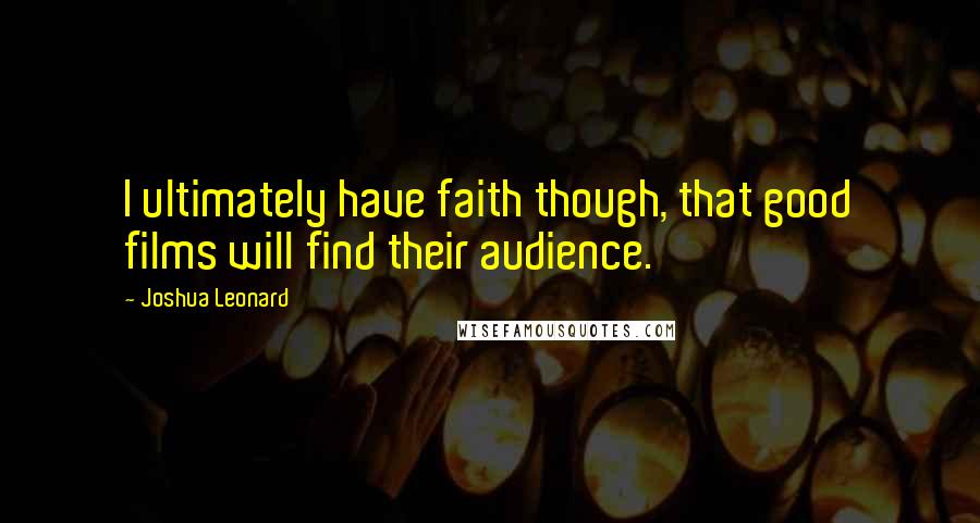 Joshua Leonard Quotes: I ultimately have faith though, that good films will find their audience.