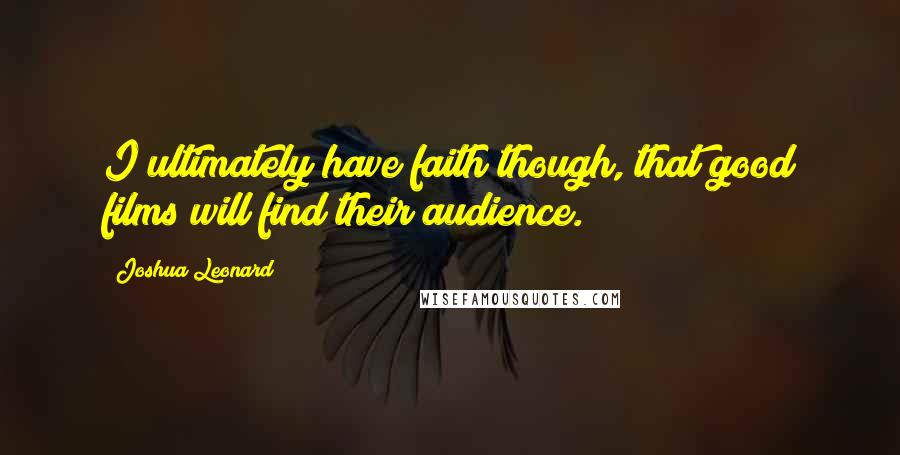 Joshua Leonard Quotes: I ultimately have faith though, that good films will find their audience.