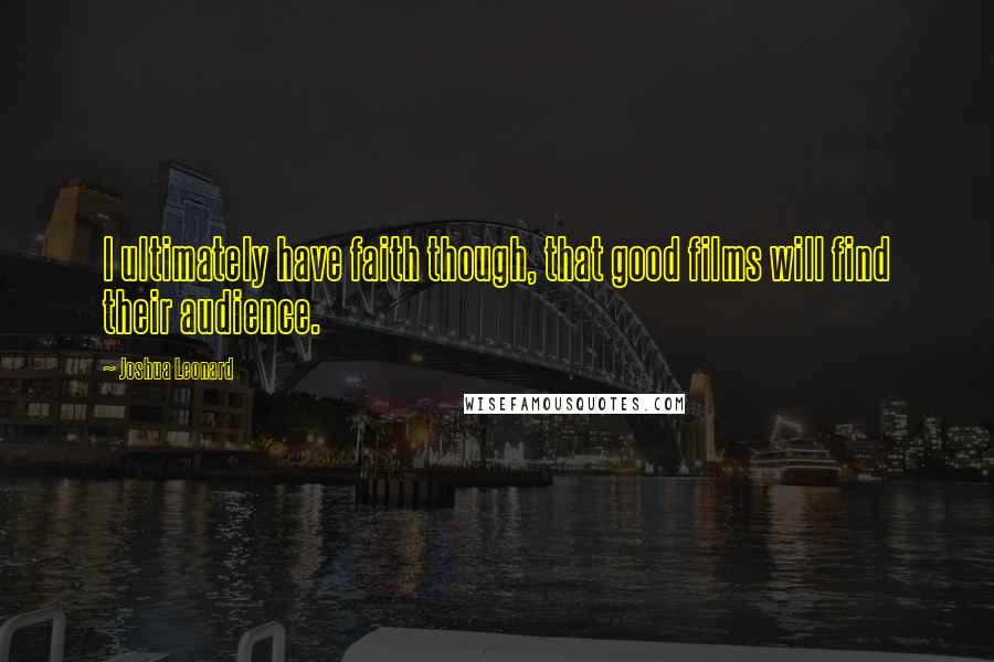 Joshua Leonard Quotes: I ultimately have faith though, that good films will find their audience.