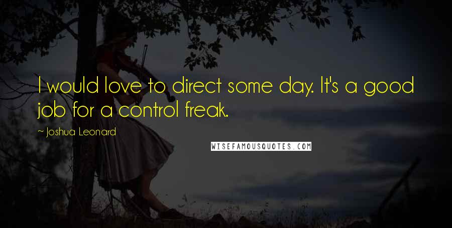 Joshua Leonard Quotes: I would love to direct some day. It's a good job for a control freak.