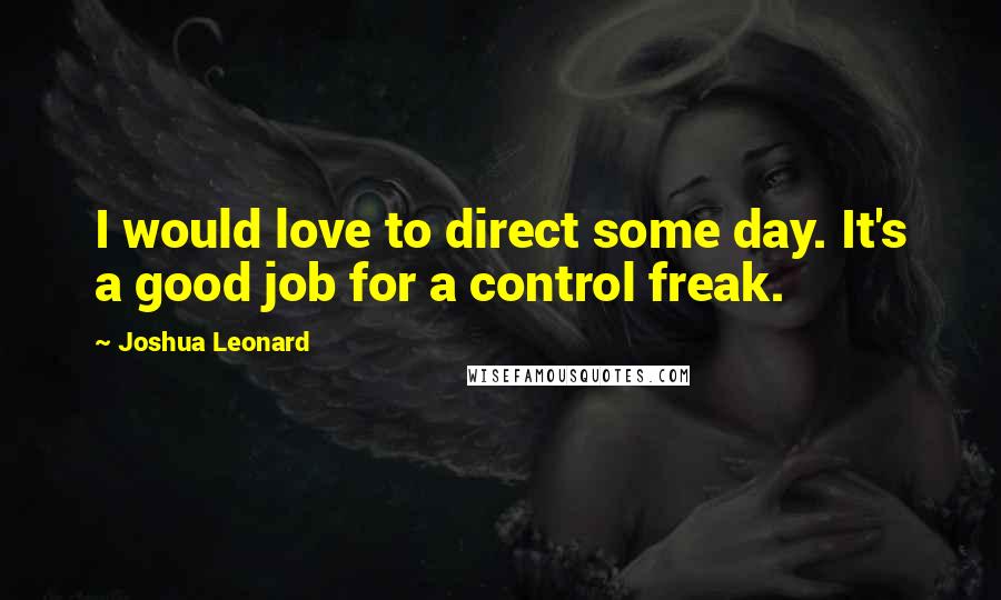 Joshua Leonard Quotes: I would love to direct some day. It's a good job for a control freak.