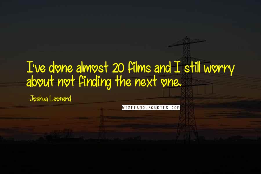 Joshua Leonard Quotes: I've done almost 20 films and I still worry about not finding the next one.