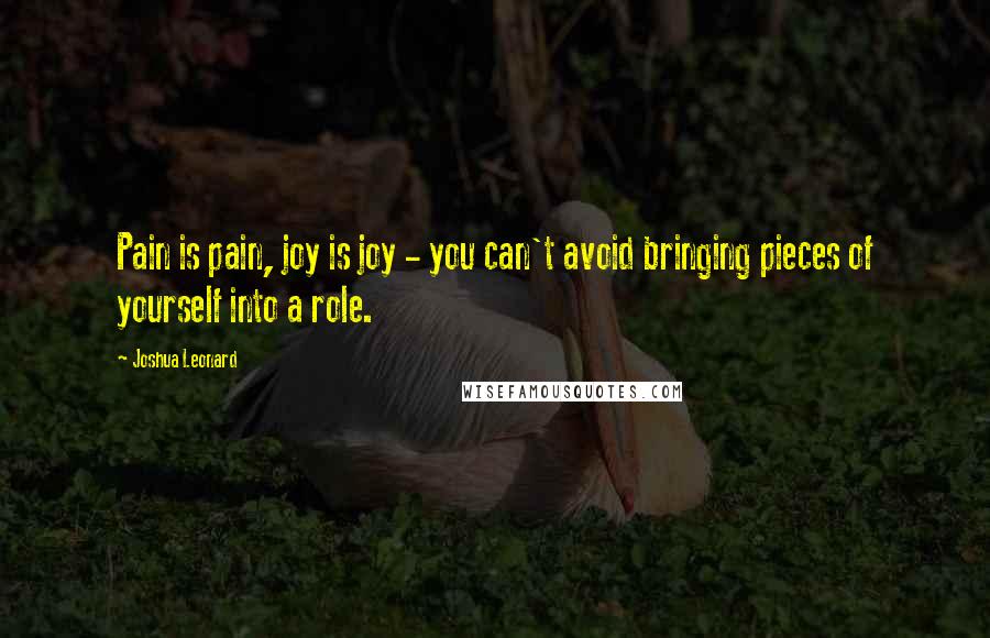 Joshua Leonard Quotes: Pain is pain, joy is joy - you can't avoid bringing pieces of yourself into a role.