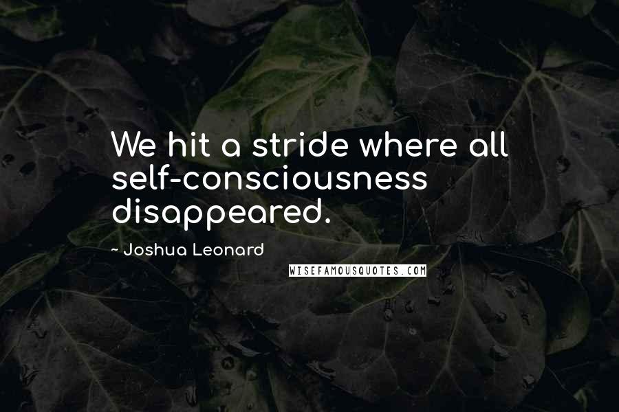Joshua Leonard Quotes: We hit a stride where all self-consciousness disappeared.
