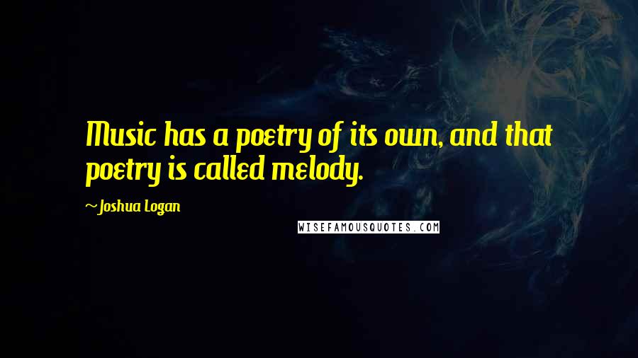 Joshua Logan Quotes: Music has a poetry of its own, and that poetry is called melody.