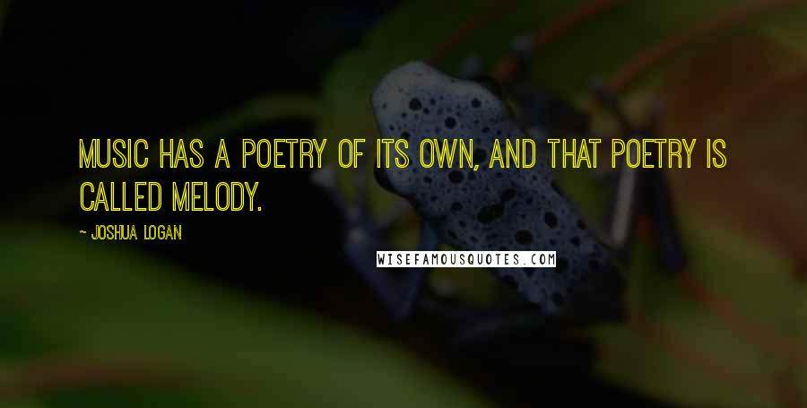 Joshua Logan Quotes: Music has a poetry of its own, and that poetry is called melody.