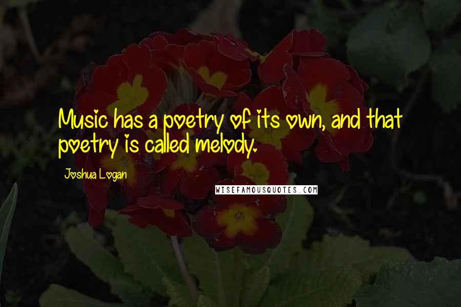 Joshua Logan Quotes: Music has a poetry of its own, and that poetry is called melody.