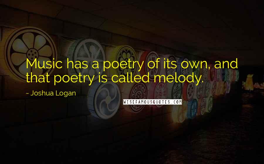 Joshua Logan Quotes: Music has a poetry of its own, and that poetry is called melody.