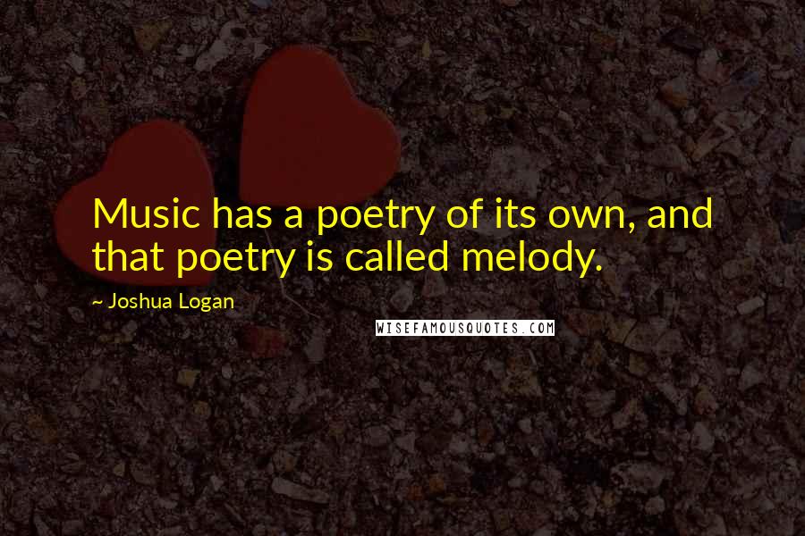 Joshua Logan Quotes: Music has a poetry of its own, and that poetry is called melody.