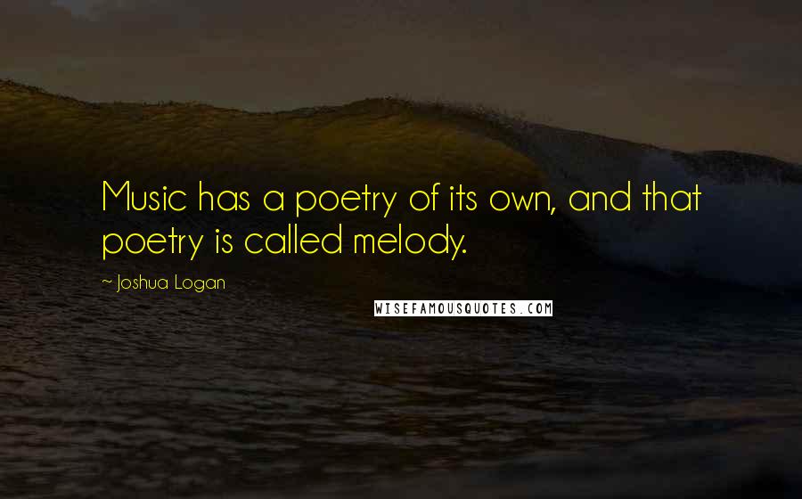 Joshua Logan Quotes: Music has a poetry of its own, and that poetry is called melody.