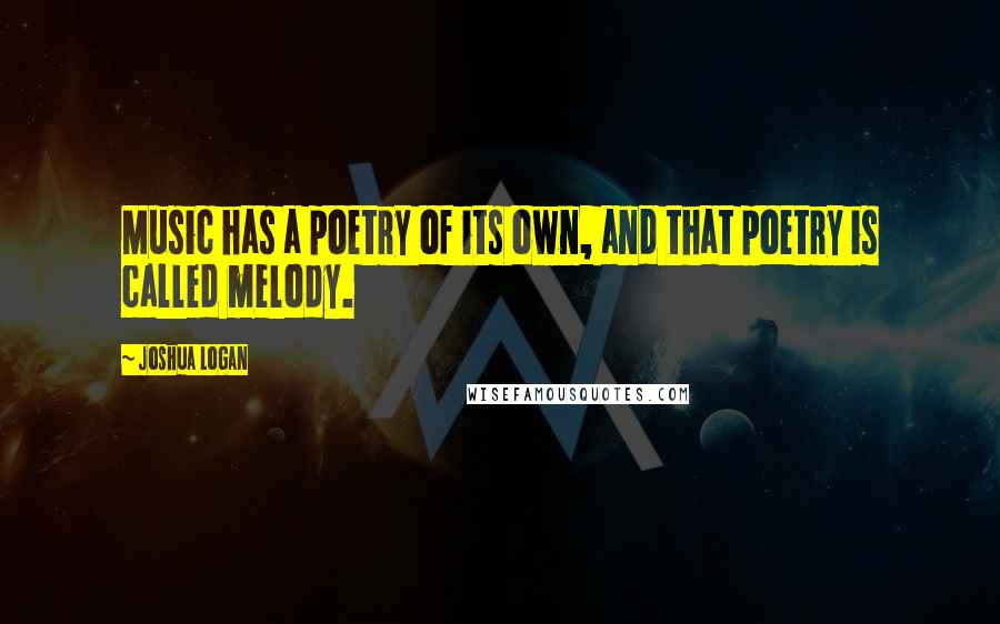 Joshua Logan Quotes: Music has a poetry of its own, and that poetry is called melody.