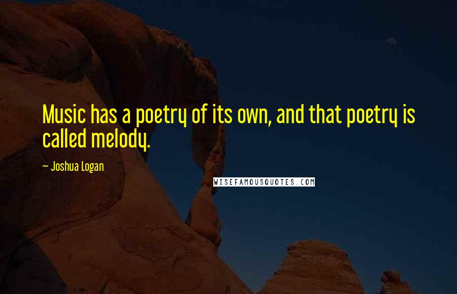 Joshua Logan Quotes: Music has a poetry of its own, and that poetry is called melody.