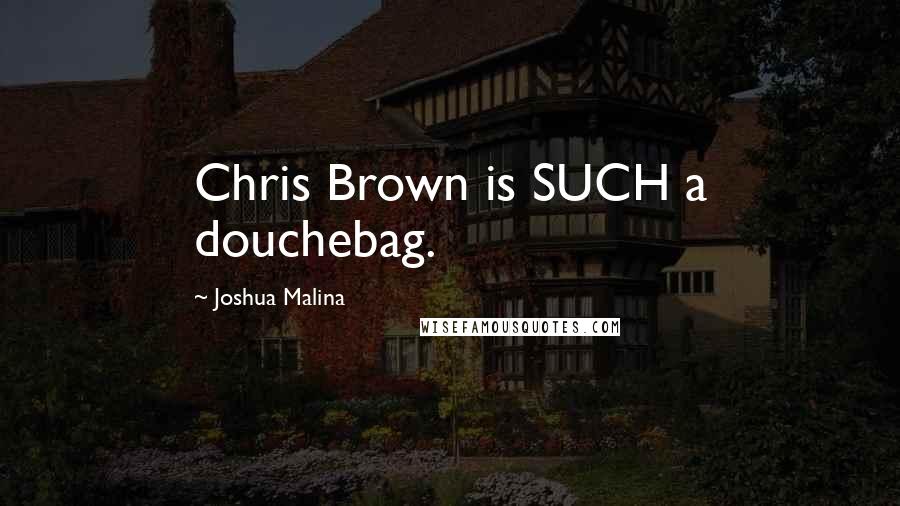 Joshua Malina Quotes: Chris Brown is SUCH a douchebag.