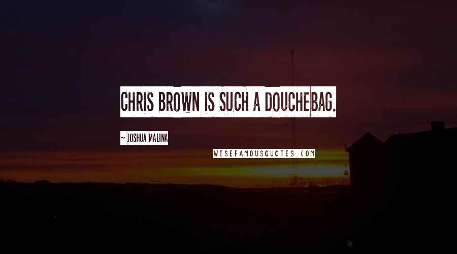 Joshua Malina Quotes: Chris Brown is SUCH a douchebag.