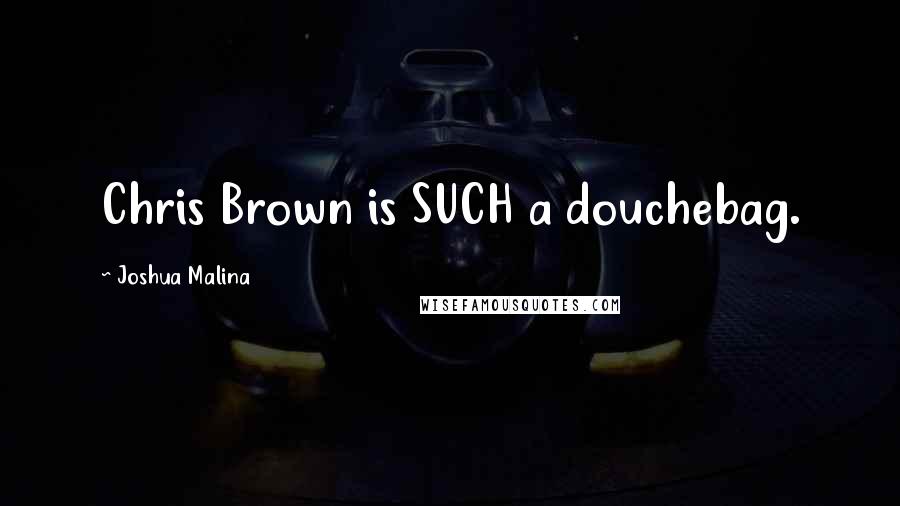 Joshua Malina Quotes: Chris Brown is SUCH a douchebag.