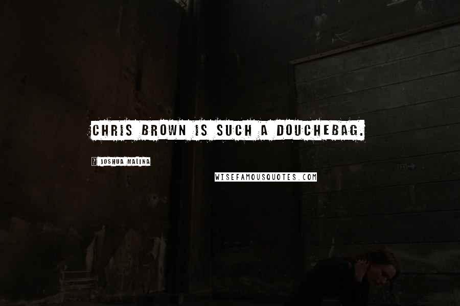 Joshua Malina Quotes: Chris Brown is SUCH a douchebag.