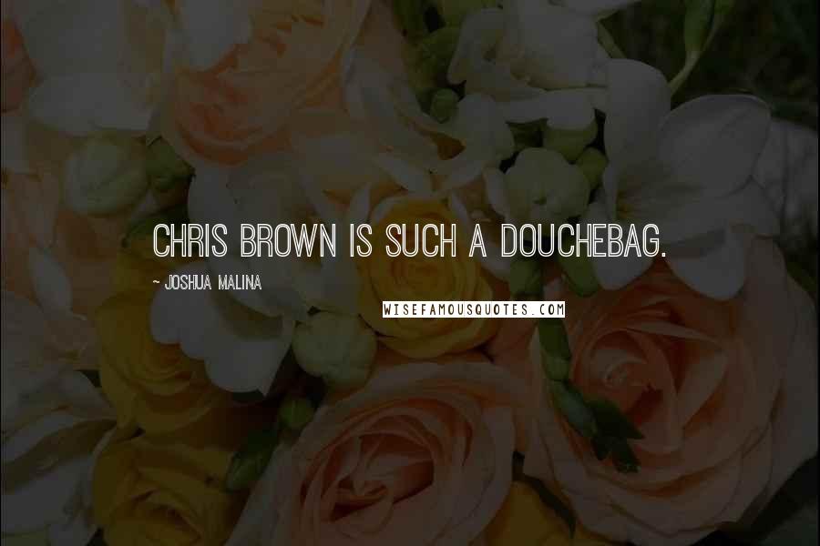 Joshua Malina Quotes: Chris Brown is SUCH a douchebag.