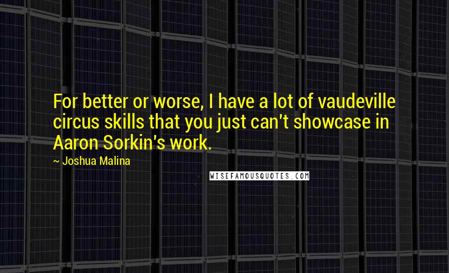 Joshua Malina Quotes: For better or worse, I have a lot of vaudeville circus skills that you just can't showcase in Aaron Sorkin's work.