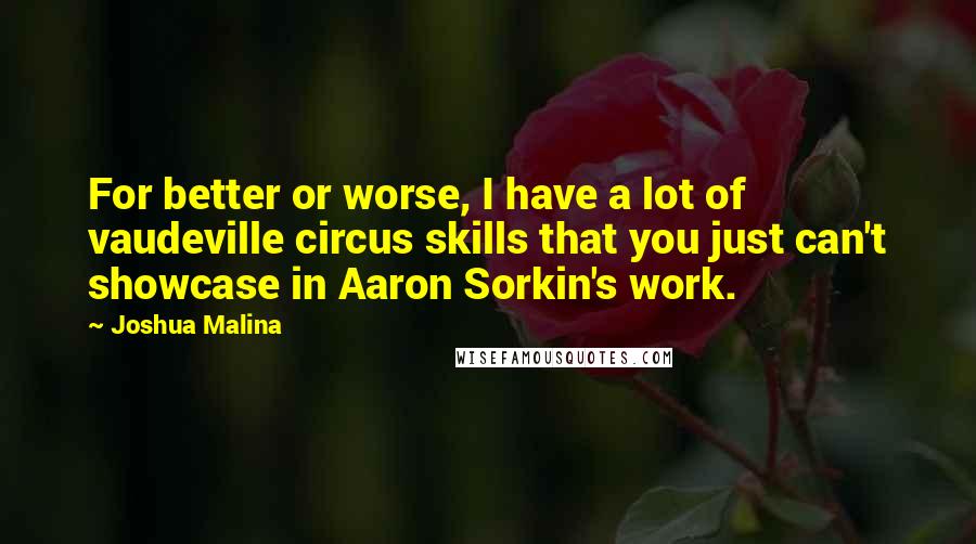 Joshua Malina Quotes: For better or worse, I have a lot of vaudeville circus skills that you just can't showcase in Aaron Sorkin's work.