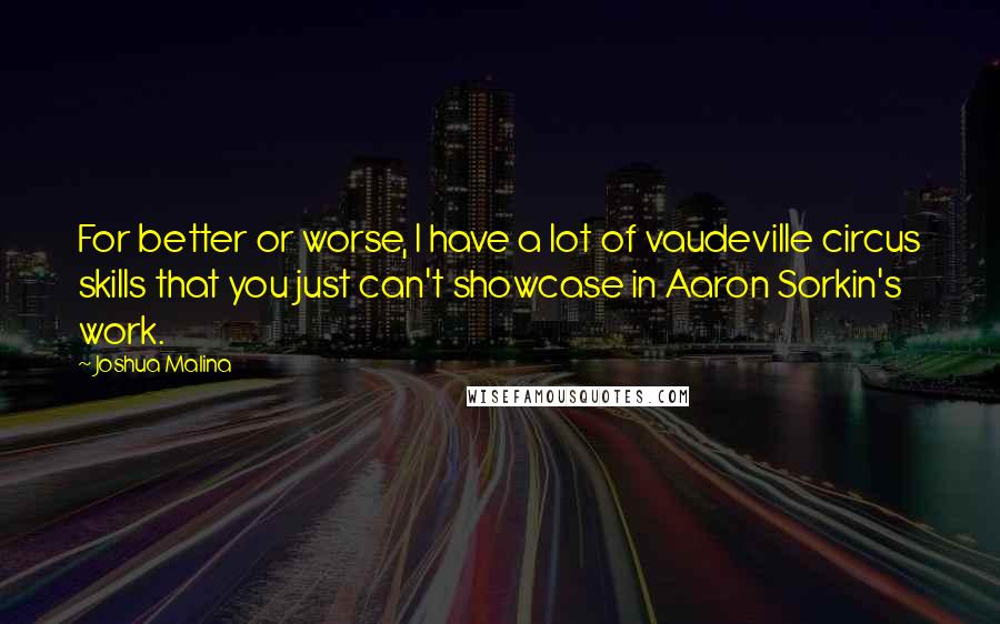 Joshua Malina Quotes: For better or worse, I have a lot of vaudeville circus skills that you just can't showcase in Aaron Sorkin's work.