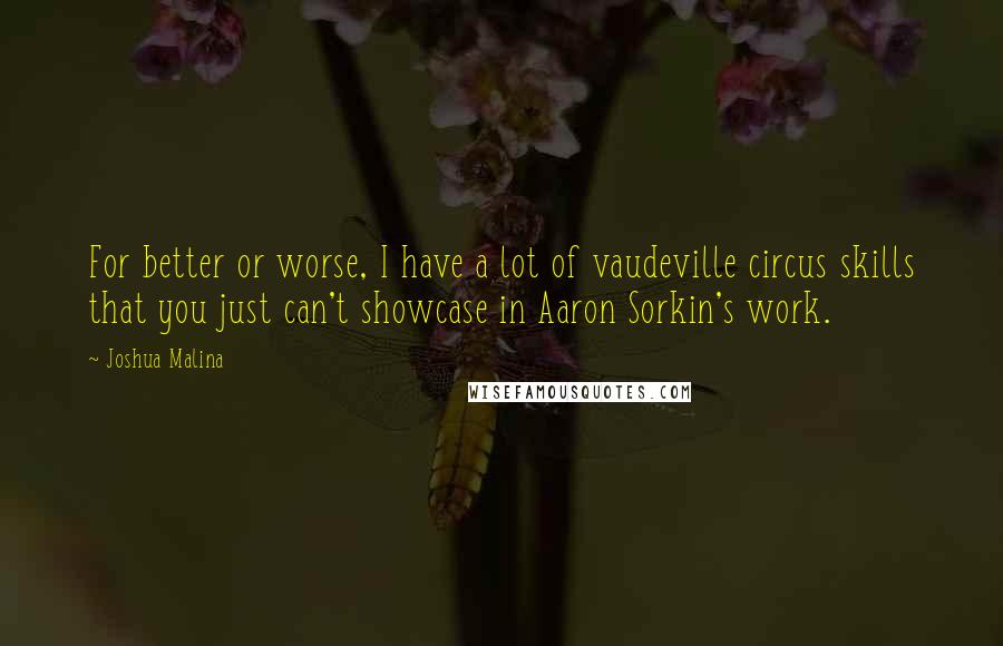 Joshua Malina Quotes: For better or worse, I have a lot of vaudeville circus skills that you just can't showcase in Aaron Sorkin's work.