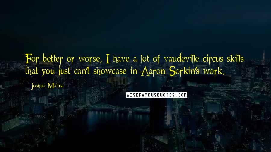 Joshua Malina Quotes: For better or worse, I have a lot of vaudeville circus skills that you just can't showcase in Aaron Sorkin's work.