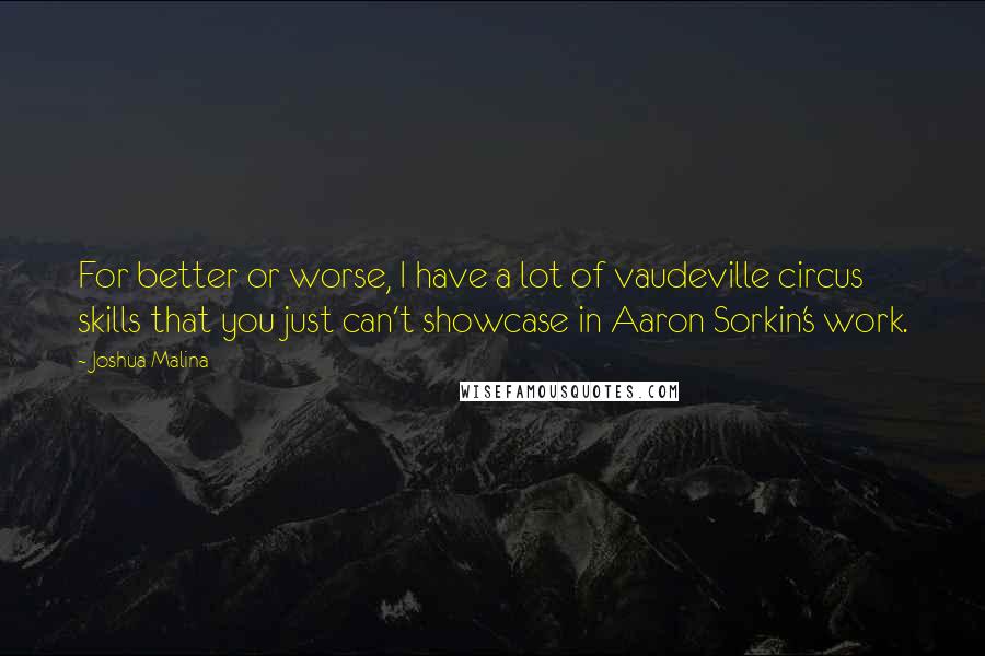 Joshua Malina Quotes: For better or worse, I have a lot of vaudeville circus skills that you just can't showcase in Aaron Sorkin's work.