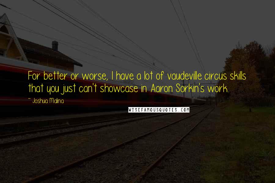 Joshua Malina Quotes: For better or worse, I have a lot of vaudeville circus skills that you just can't showcase in Aaron Sorkin's work.