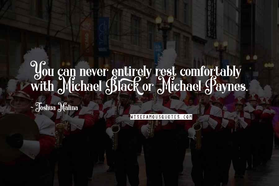 Joshua Malina Quotes: You can never entirely rest comfortably with Michael Black or Michael Paynes.