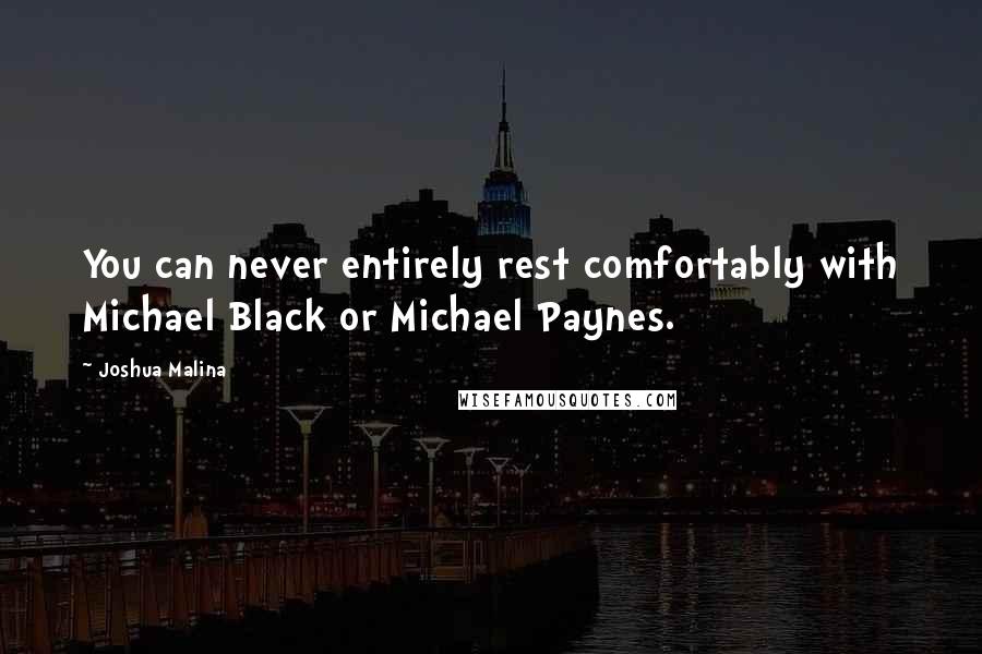 Joshua Malina Quotes: You can never entirely rest comfortably with Michael Black or Michael Paynes.