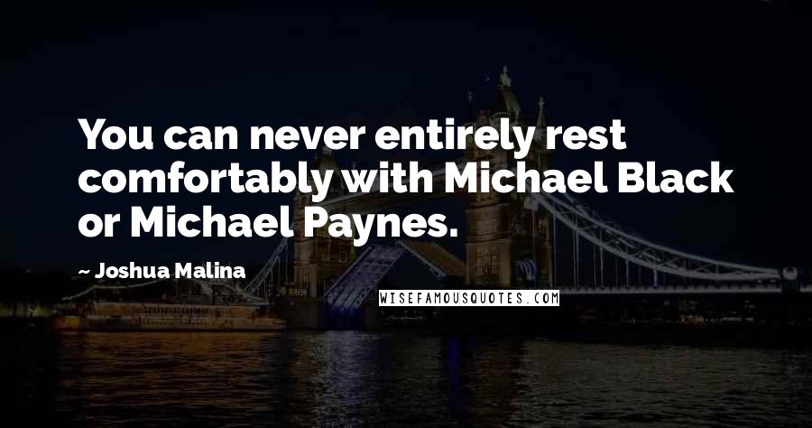 Joshua Malina Quotes: You can never entirely rest comfortably with Michael Black or Michael Paynes.