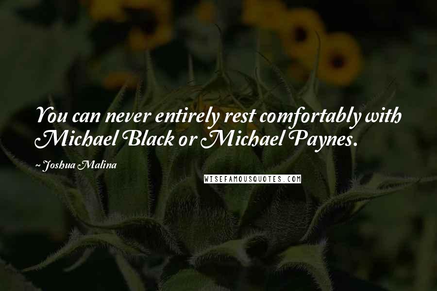 Joshua Malina Quotes: You can never entirely rest comfortably with Michael Black or Michael Paynes.