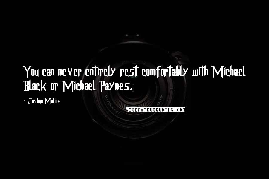 Joshua Malina Quotes: You can never entirely rest comfortably with Michael Black or Michael Paynes.