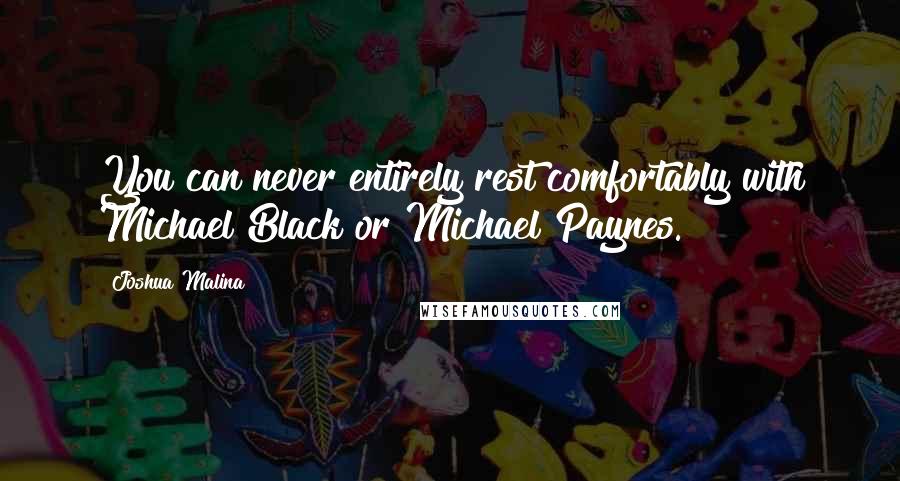 Joshua Malina Quotes: You can never entirely rest comfortably with Michael Black or Michael Paynes.