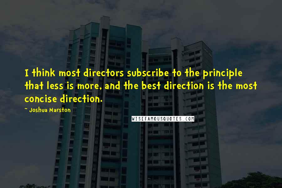 Joshua Marston Quotes: I think most directors subscribe to the principle that less is more, and the best direction is the most concise direction.