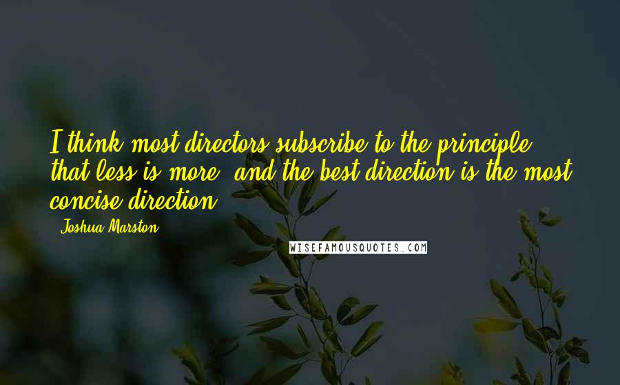 Joshua Marston Quotes: I think most directors subscribe to the principle that less is more, and the best direction is the most concise direction.