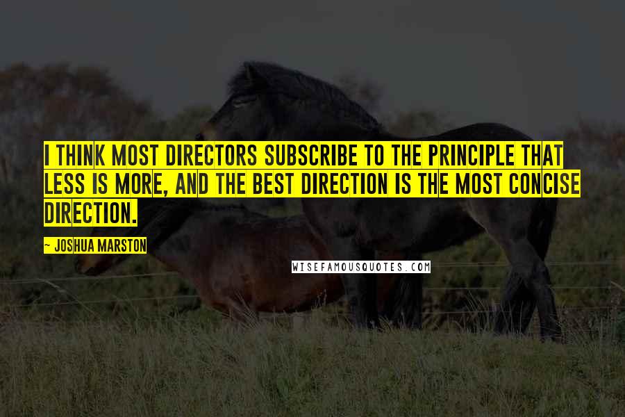 Joshua Marston Quotes: I think most directors subscribe to the principle that less is more, and the best direction is the most concise direction.