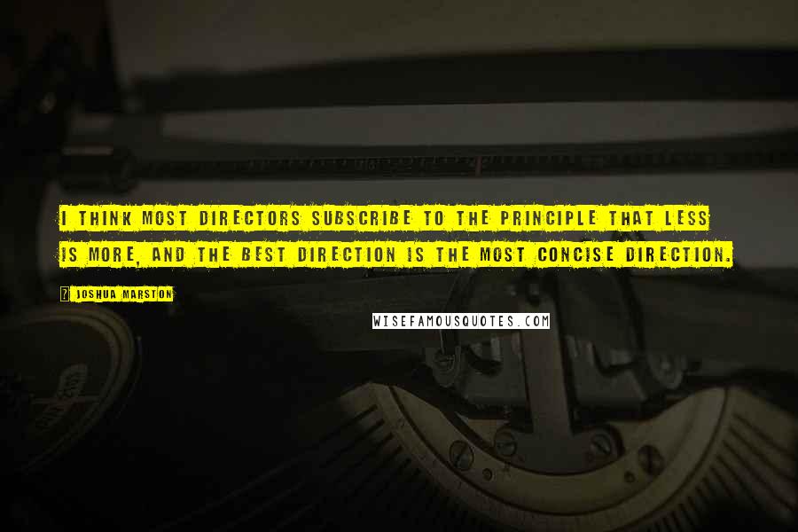 Joshua Marston Quotes: I think most directors subscribe to the principle that less is more, and the best direction is the most concise direction.