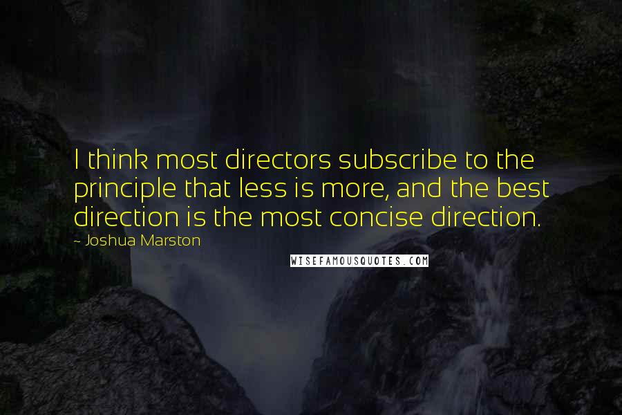 Joshua Marston Quotes: I think most directors subscribe to the principle that less is more, and the best direction is the most concise direction.