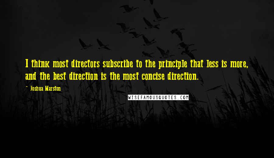 Joshua Marston Quotes: I think most directors subscribe to the principle that less is more, and the best direction is the most concise direction.