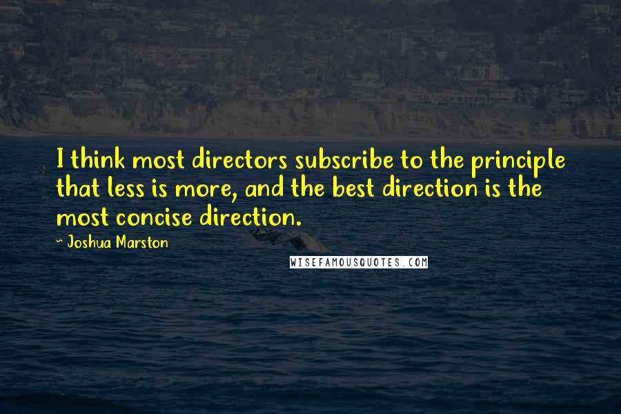 Joshua Marston Quotes: I think most directors subscribe to the principle that less is more, and the best direction is the most concise direction.