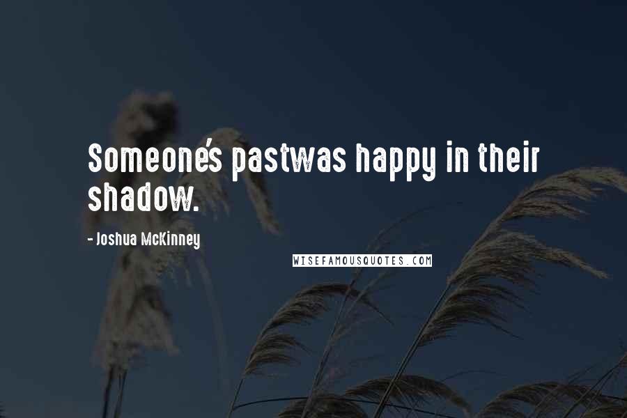 Joshua McKinney Quotes: Someone's pastwas happy in their shadow.