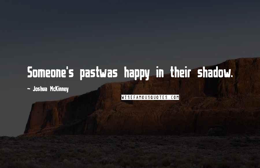 Joshua McKinney Quotes: Someone's pastwas happy in their shadow.