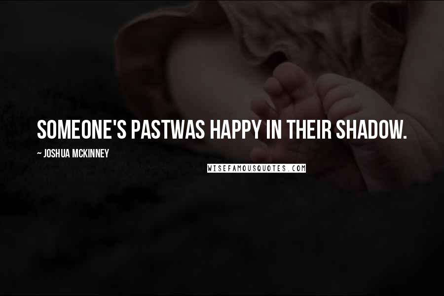 Joshua McKinney Quotes: Someone's pastwas happy in their shadow.