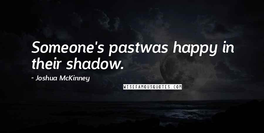 Joshua McKinney Quotes: Someone's pastwas happy in their shadow.