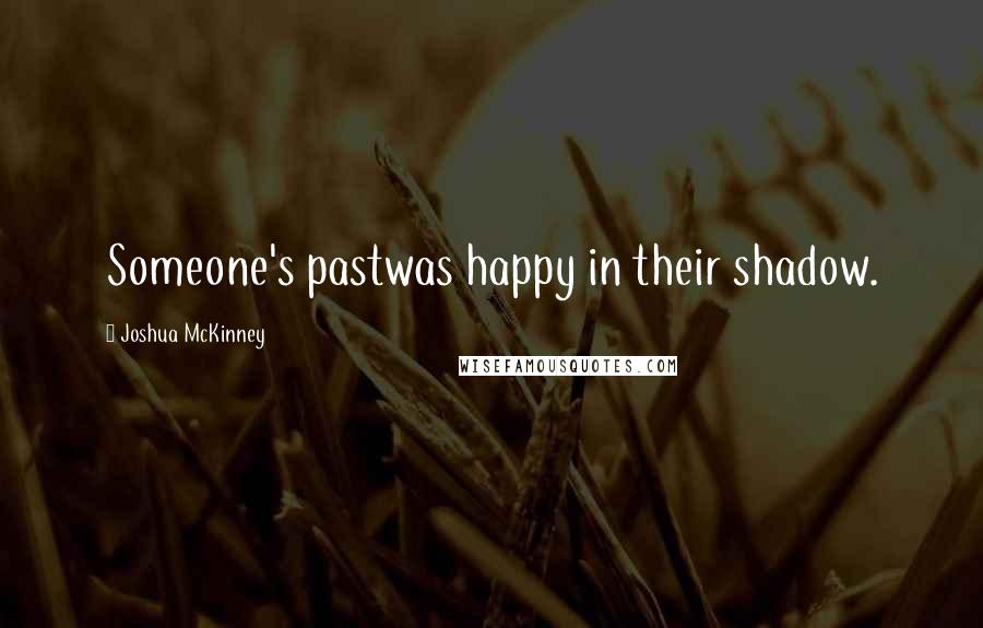 Joshua McKinney Quotes: Someone's pastwas happy in their shadow.