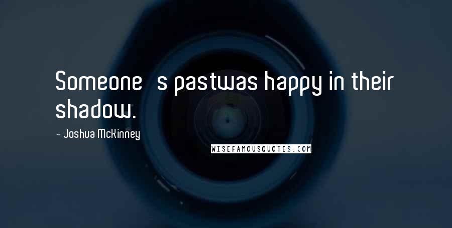 Joshua McKinney Quotes: Someone's pastwas happy in their shadow.