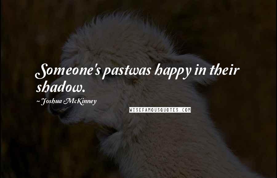 Joshua McKinney Quotes: Someone's pastwas happy in their shadow.