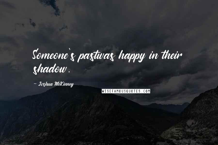 Joshua McKinney Quotes: Someone's pastwas happy in their shadow.